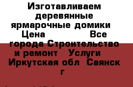 Изготавливаем деревянные ярмарочные домики › Цена ­ 125 000 - Все города Строительство и ремонт » Услуги   . Иркутская обл.,Саянск г.